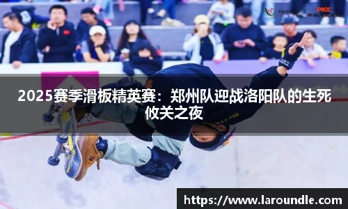 2025赛季滑板精英赛：郑州队迎战洛阳队的生死攸关之夜