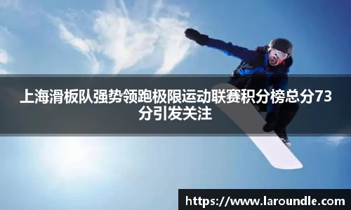 上海滑板队强势领跑极限运动联赛积分榜总分73分引发关注