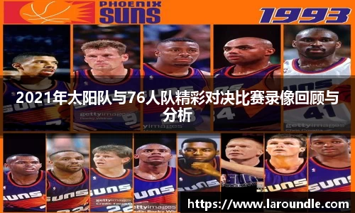 2021年太阳队与76人队精彩对决比赛录像回顾与分析